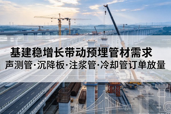 彭州基建稳增长带动预埋监测管材需求，声测管、沉降板、注浆管订单持续放量